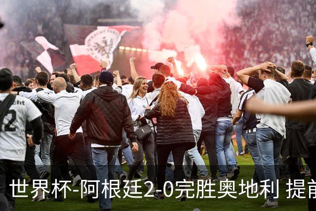 世界杯-阿根廷2-0完胜奥地利 提前一轮小组出线