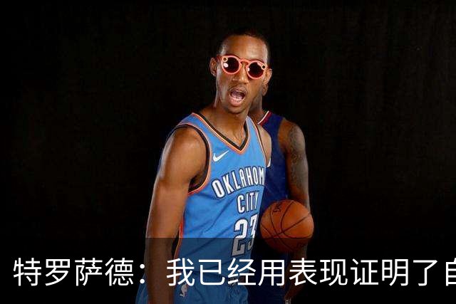 特罗萨德：我已经用表现证明了自己