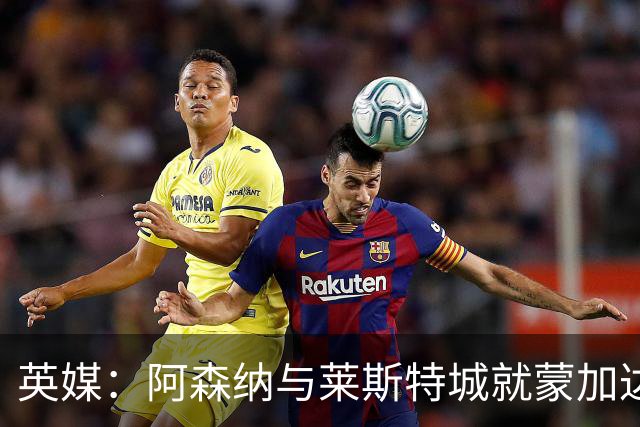 英媒：阿森纳与莱斯特城就蒙加达成协议，转会费约1000万英镑